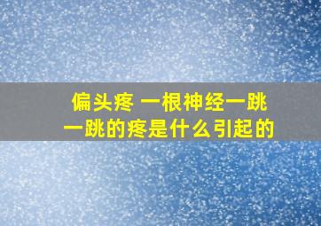 偏头疼 一根神经一跳一跳的疼是什么引起的